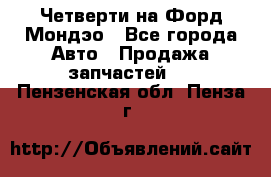 Четверти на Форд Мондэо - Все города Авто » Продажа запчастей   . Пензенская обл.,Пенза г.